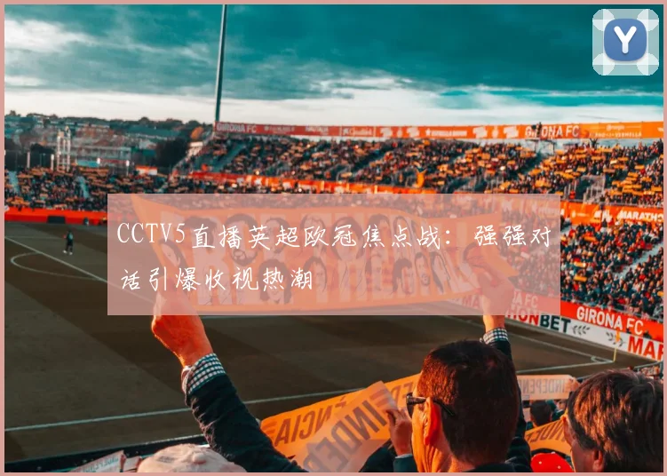 CCTV5直播英超欧冠焦点战：强强对话引爆收视热潮
