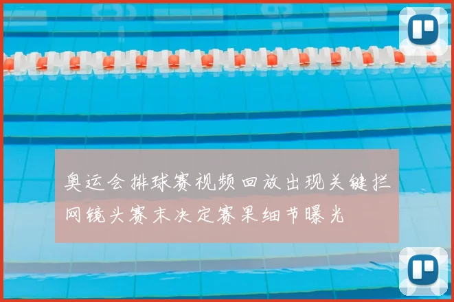 奥运会排球赛视频回放出现关键拦网镜头赛末决定赛果细节曝光