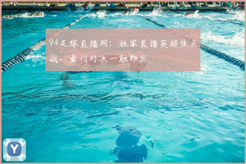 94足球直播网：独家直播英超焦点战，豪门对决一触即发