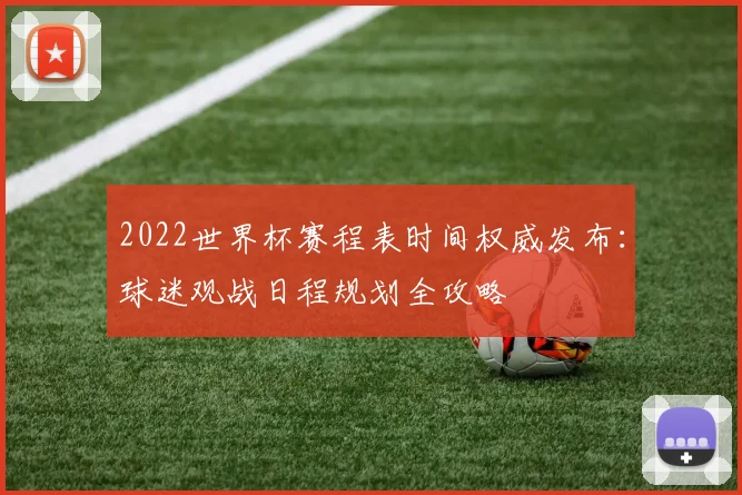 2022世界杯赛程表时间权威发布：球迷观战日程规划全攻略