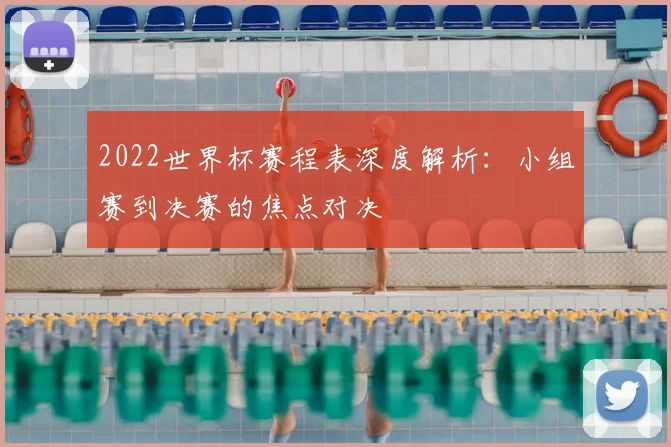 2022世界杯赛程表深度解析：小组赛到决赛的焦点对决