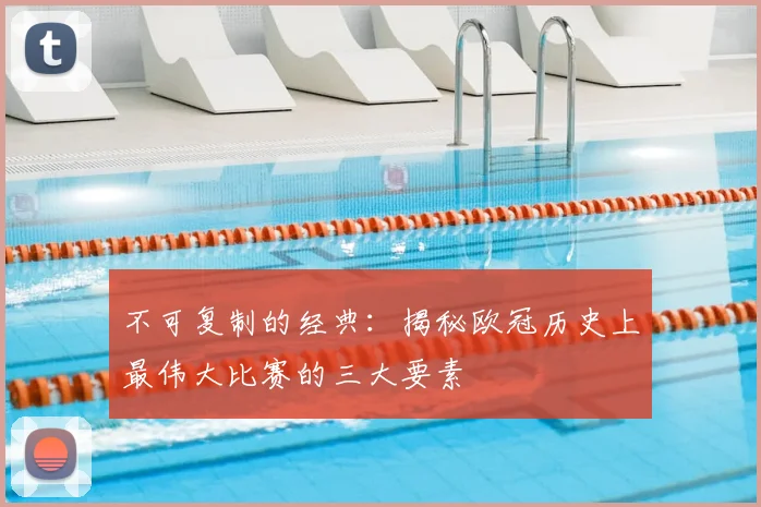 不可复制的经典：揭秘欧冠历史上最伟大比赛的三大要素