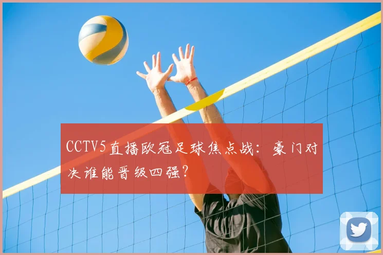 CCTV5直播欧冠足球焦点战：豪门对决谁能晋级四强？