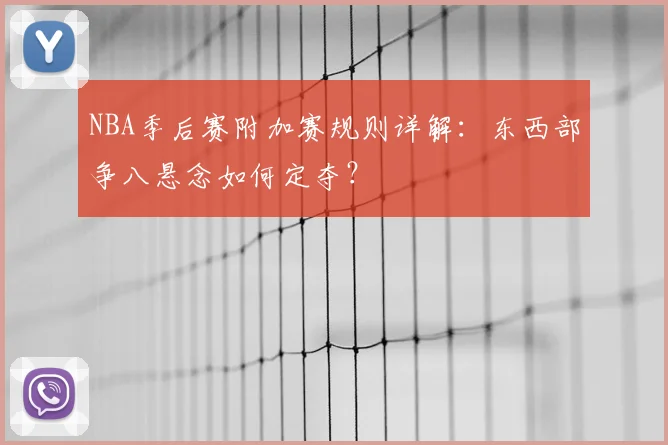 NBA季后赛附加赛规则详解：东西部争八悬念如何定夺？