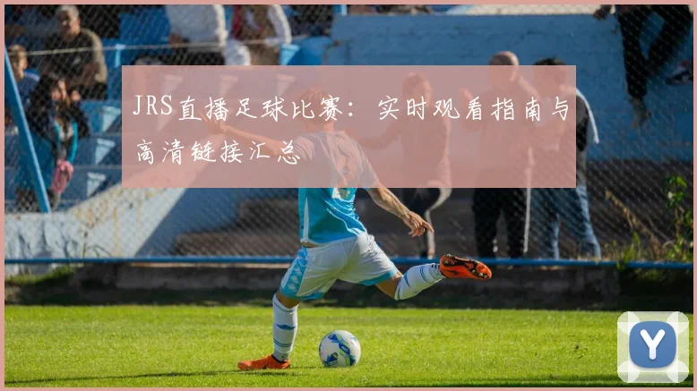 JRS直播足球比赛：实时观看指南与高清链接汇总