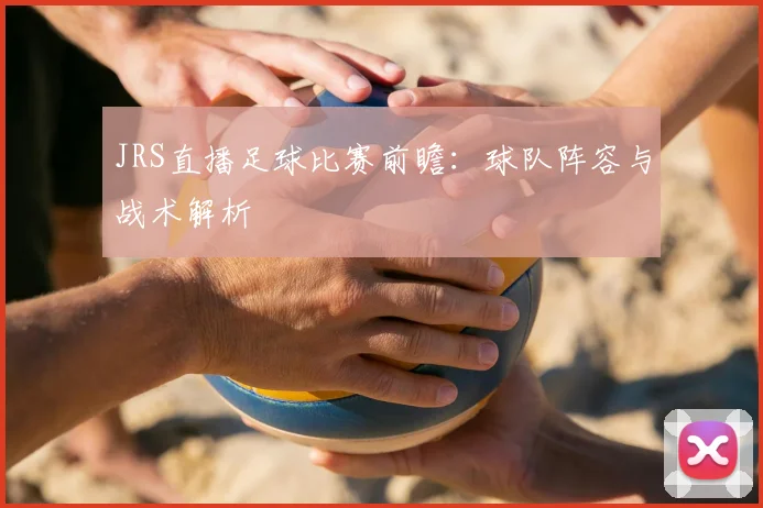 JRS直播足球比赛前瞻：球队阵容与战术解析